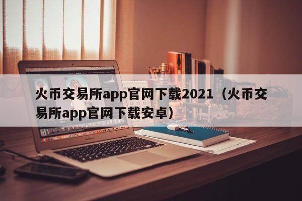 火币交易所app官网下载2021（火币交易所app官网下载安卓）-第1张图片-比特派