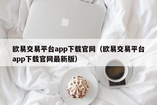 欧易交易平台app下载官网（欧易交易平台app下载官网最新版）-第1张图片-比特派