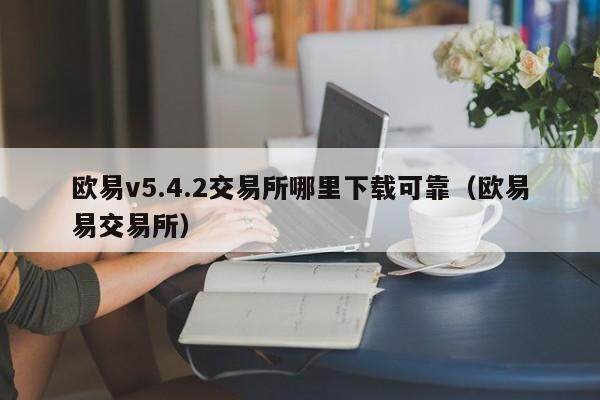 欧易v5.4.2交易所哪里下载可靠（欧易易交易所）-第1张图片-比特派