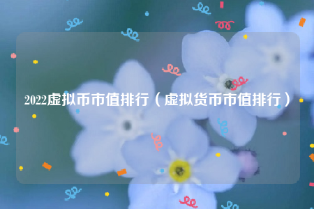 2022虚拟币市值排行_虚拟货币市值排行1