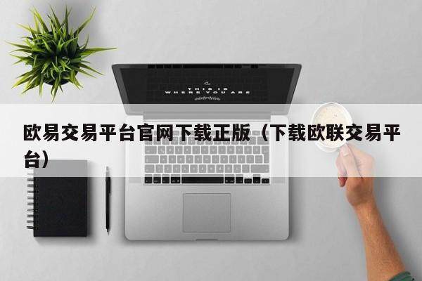 欧易交易平台官网下载正版（下载欧联交易平台）-第1张图片-比特派