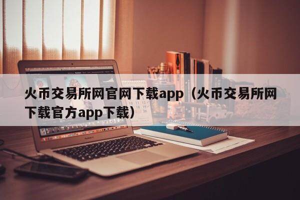 火币交易所网官网下载app（火币交易所网下载官方app下载）-第1张图片-比特派