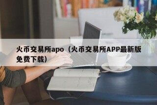 火币交易所apo（火币交易所APP最新版免费下载）