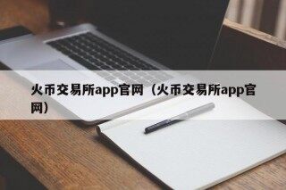 火币交易所app官网（火币交易所app官网）