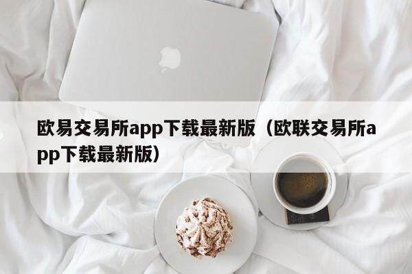 欧易交易所app下载最新版（欧联交易所app下载最新版）-第1张图片-比特派
