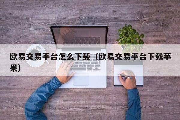 欧易交易平台怎么下载（欧易交易平台下载苹果）-第1张图片-比特派