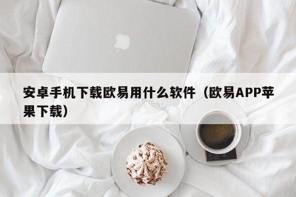 安卓手机下载欧易用什么软件（欧易APP苹果下载）-第1张图片-比特派