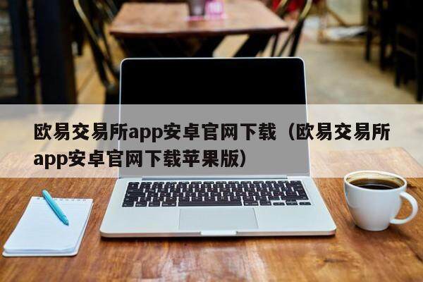 欧易交易所app安卓官网下载（欧易交易所app安卓官网下载苹果版）-第1张图片-比特派