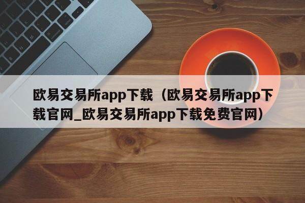 欧易交易所app下载（欧易交易所app下载官网_欧易交易所app下载免费官网）-第1张图片-比特派