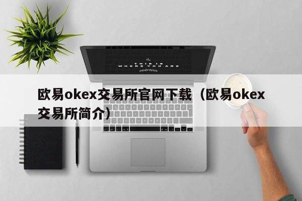 欧易okex交易所官网下载（欧易okex交易所简介）-第1张图片-比特派