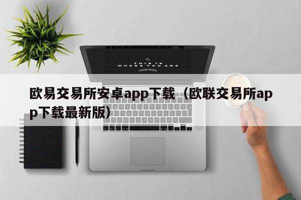 欧易交易所安卓app下载（欧联交易所app下载最新版）-第1张图片-比特派