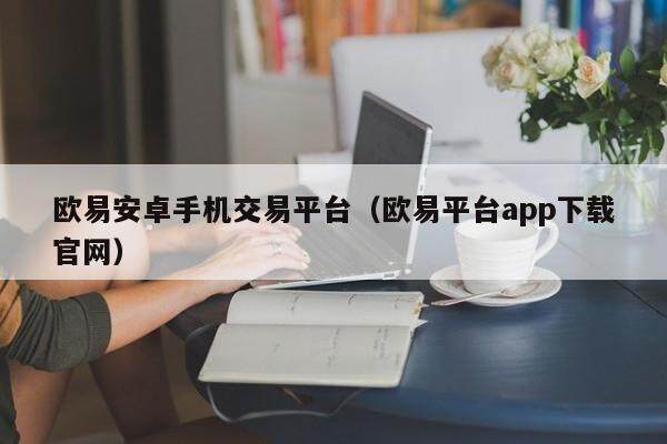欧易安卓手机交易平台（欧易平台app下载官网）-第1张图片-比特派
