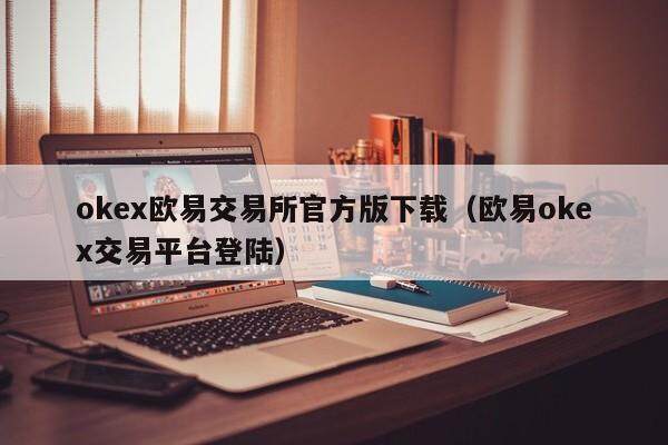 okex欧易交易所官方版下载（欧易okex交易平台登陆）-第1张图片-比特派