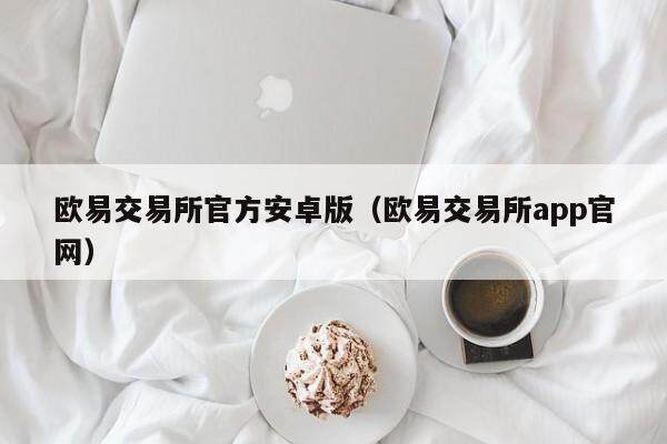 欧易交易所官方安卓版（欧易交易所app官网）-第1张图片-比特派