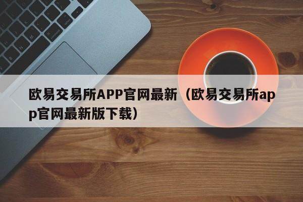 欧易交易所APP官网最新（欧易交易所app官网最新版下载）-第1张图片-比特派