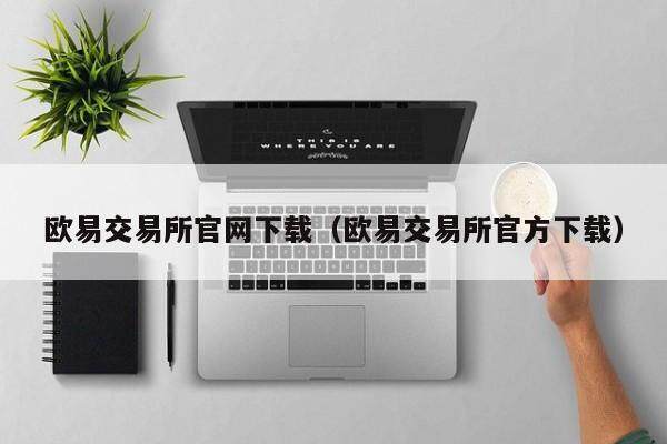 欧易交易所官网下载（欧易交易所官方下载）-第1张图片-比特派