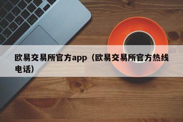 欧易交易所官方app（欧易交易所官方热线电话）-第1张图片-比特派
