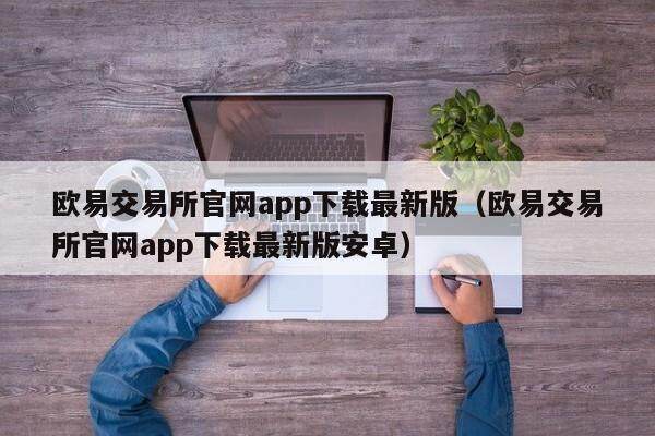欧易交易所官网app下载最新版（欧易交易所官网app下载最新版安卓）-第1张图片-比特派