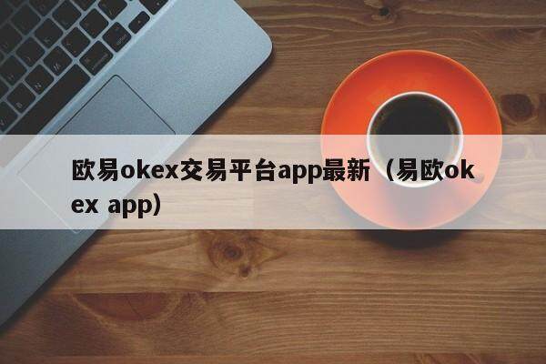欧易okex交易平台app最新（易欧okex app）-第1张图片-比特派