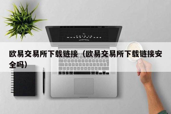 欧易交易所下载链接（欧易交易所下载链接安全吗）-第1张图片-比特派