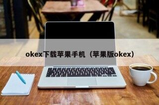 okex下载苹果手机（苹果版okex）