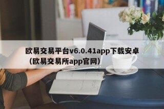 欧易交易平台v6.0.41app下载安卓（欧易交易所app官网）