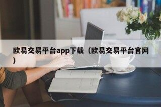 欧易交易平台app下载（欧易交易平台官网）