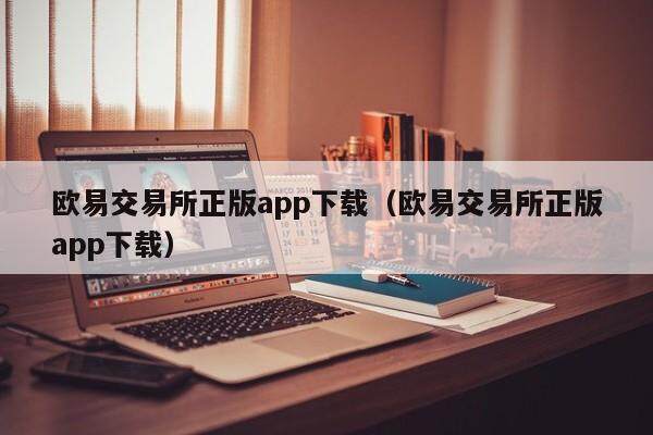 欧易交易所正版app下载（欧易交易所正版app下载）-第1张图片-比特派