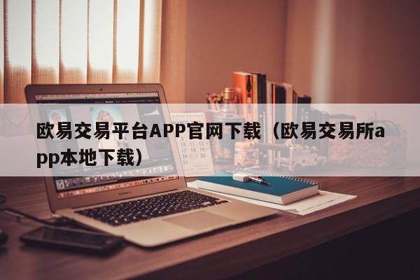 欧易交易平台APP官网下载（欧易交易所app本地下载）-第1张图片-比特派