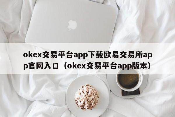 okex交易平台app下载欧易交易所app官网入口（okex交易平台app版本）-第1张图片-比特派
