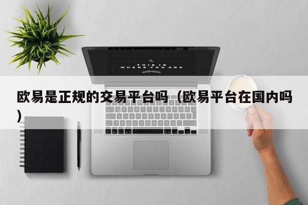 欧易是正规的交易平台吗（欧易平台在国内吗）-第1张图片-比特派