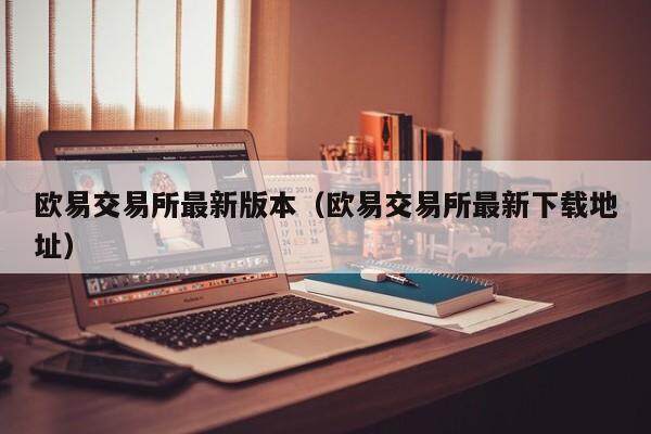 欧易交易所最新版本（欧易交易所最新下载地址）-第1张图片-比特派