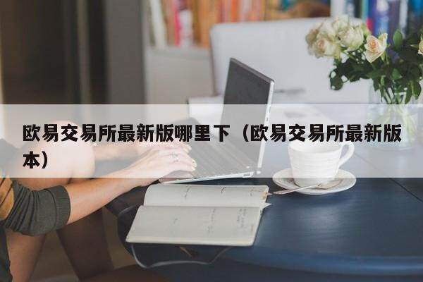 欧易交易所最新版哪里下（欧易交易所最新版本）-第1张图片-比特派