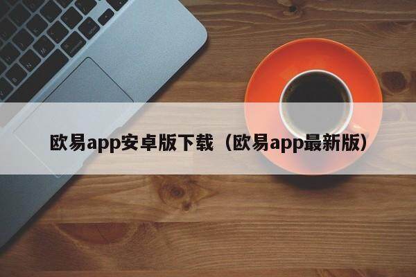 欧易app安卓版下载（欧易app最新版）-第1张图片-比特派