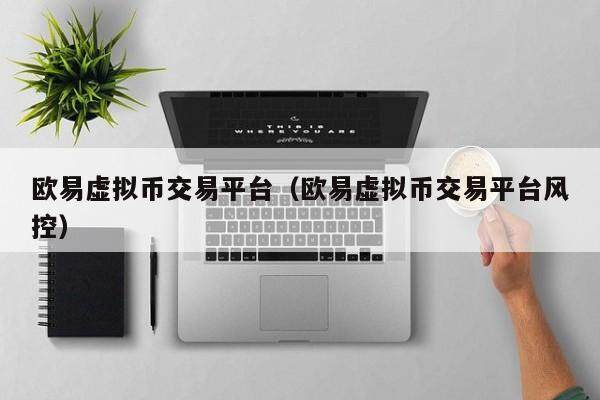 欧易虚拟币交易平台（欧易虚拟币交易平台风控）-第1张图片-比特派