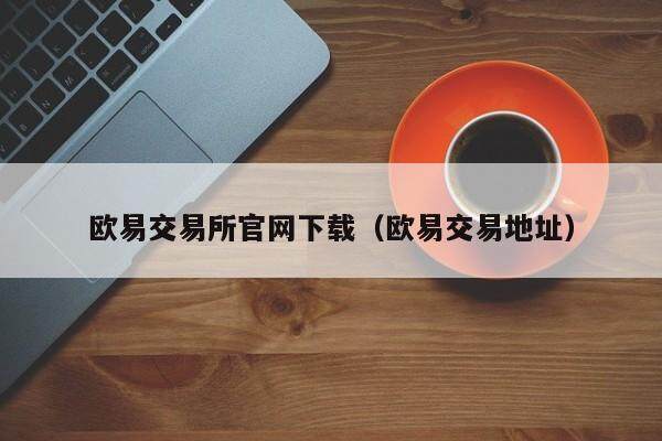 欧易交易所官网下载（欧易交易地址）-第1张图片-比特派