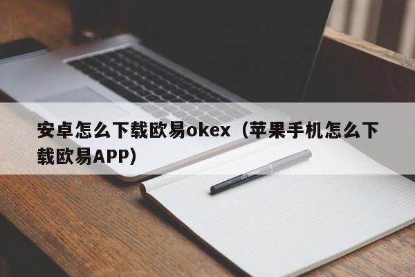 安卓怎么下载欧易okex（苹果手机怎么下载欧易APP）-第1张图片-比特派