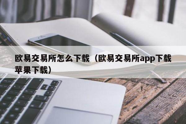 欧易交易所怎么下载（欧易交易所app下载苹果下载）-第1张图片-比特派