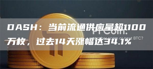 DASH：当前流通供应量超1100万枚，过去14天涨幅达34.1%1