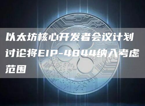 以太坊核心开发者会议计划讨论将EIP-4844纳入考虑范围1