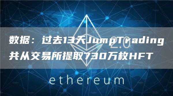 数据：过去13天JumpTrading共从交易所提取730万枚HFT1