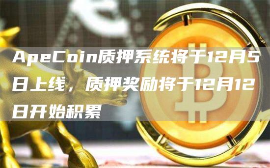 ApeCoin质押系统将于12月5日上线，质押奖励将于12月12日开始积累1