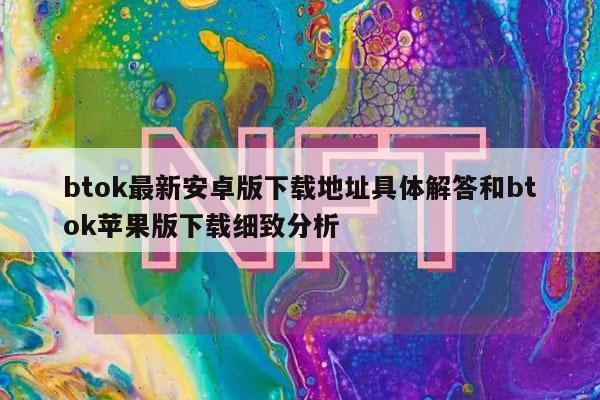 btok最新安卓版下载地址具体解答和btok苹果版下载细致分析-第1张图片-欧易下载 btok最新安卓版下载地址具体解答和btok苹果版下载细致分析-第1张图片-欧易下载