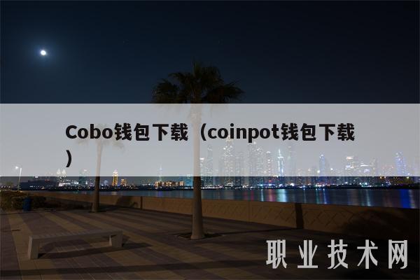 Cobo钱包下载（coinpot钱包下载）-第1张图片-欧易下载