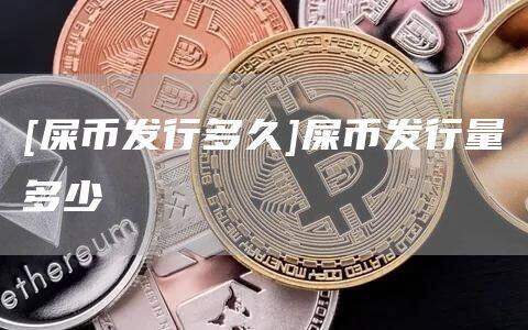 [屎币发行多久]屎币发行量多少-第1张图片-币安下载