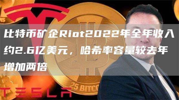比特币矿企Riot2022年全年收入约2.6亿美元,哈希率容量较去年增加两倍1