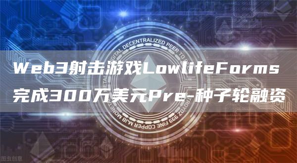 Web3射击游戏LowlifeForms完成300万美元Pre-种子轮融资1