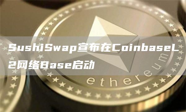 SushiSwap宣布在CoinbaseL2网络Base启动1
