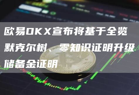 欧易OKX宣布将基于全览默克尔树、零知识证明升级储备金证明1
