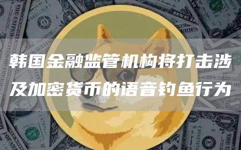 韩国金融监管机构将打击涉及加密货币的语音钓鱼行为1
